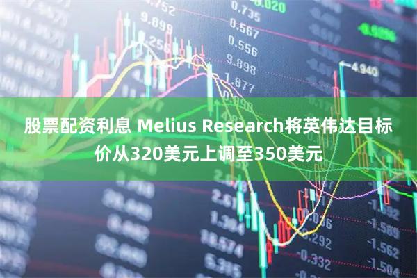 股票配资利息 Melius Research将英伟达目标价从320美元上调至350美元
