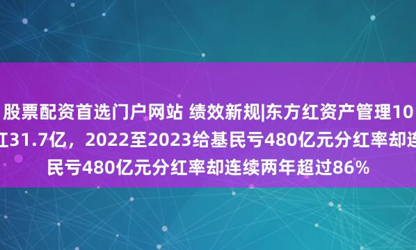 股票配资首选门户网站 绩效新规|东方红资产管理10年给东方证券分红31.7亿，2022至2023给基民亏480亿元分红率却连续两年超过86%