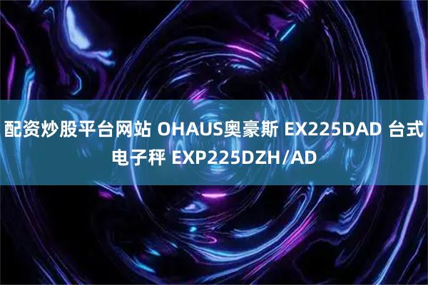 配资炒股平台网站 OHAUS奥豪斯 EX225DAD 台式电子秤 EXP225DZH/AD