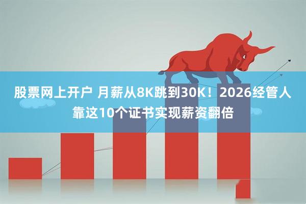 股票网上开户 月薪从8K跳到30K!2026经管人靠这10个证书实现薪资翻倍