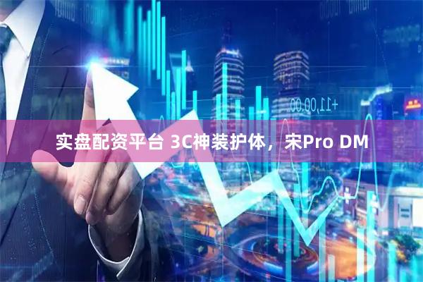 实盘配资平台 3C神装护体，宋Pro DM