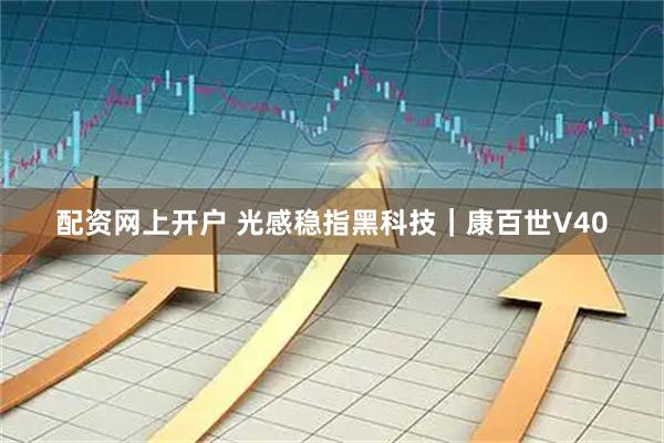 配资网上开户 光感稳指黑科技｜康百世V40