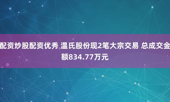 配资炒股配资优秀 温氏股份现2笔大宗交易 总成交金额834.77万元